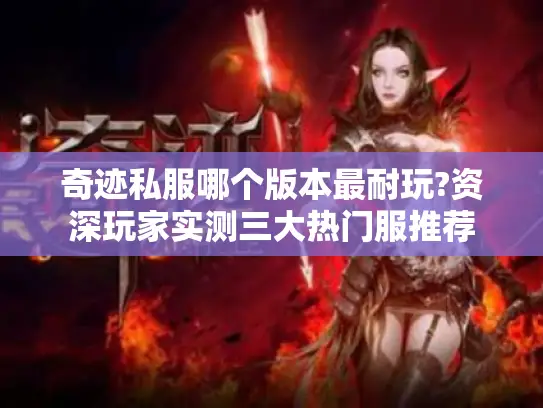 奇迹私服哪个版本最耐玩?资深玩家实测三大热门服推荐