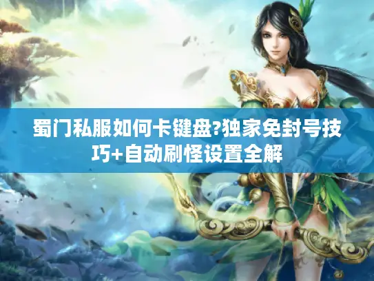 蜀门私服如何卡键盘?独家免封号技巧+自动刷怪设置全解