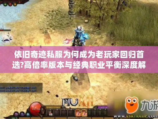依旧奇迹私服为何成为老玩家回归首选?高倍率版本与经典职业平衡深度解析