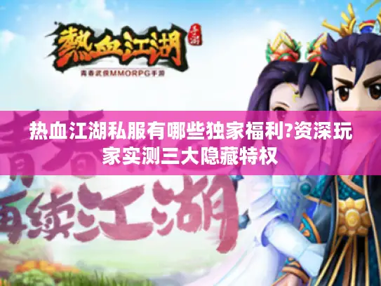 热血江湖私服有哪些独家福利?资深玩家实测三大隐藏特权