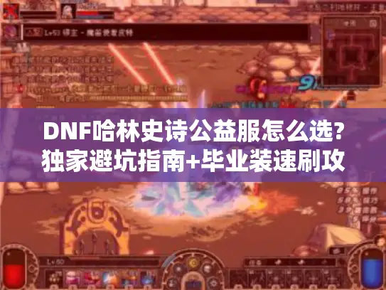 DNF哈林史诗公益服怎么选?独家避坑指南+毕业装速刷攻略