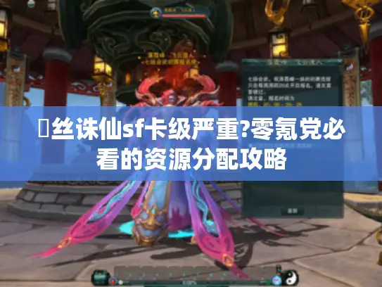 屌丝诛仙sf卡级严重?零氪党必看的资源分配攻略