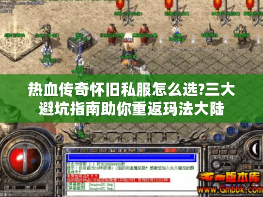 热血传奇怀旧私服怎么选?三大避坑指南助你重返玛法大陆 热血传奇怀旧私服怎么选?三大避坑指南助你重返玛法大陆