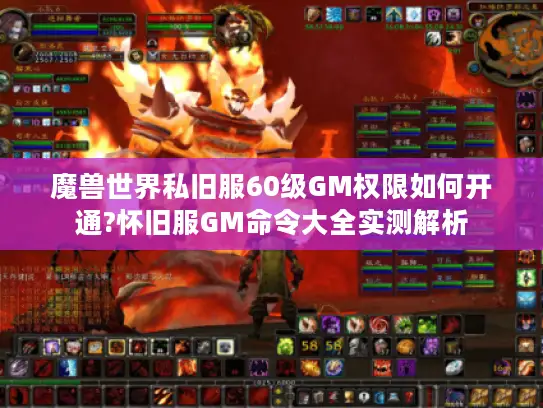魔兽世界私旧服60级GM权限如何开通?怀旧服GM命令大全实测解析