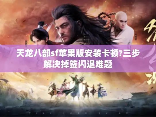 天龙八部sf苹果版安装卡顿?三步解决掉签闪退难题