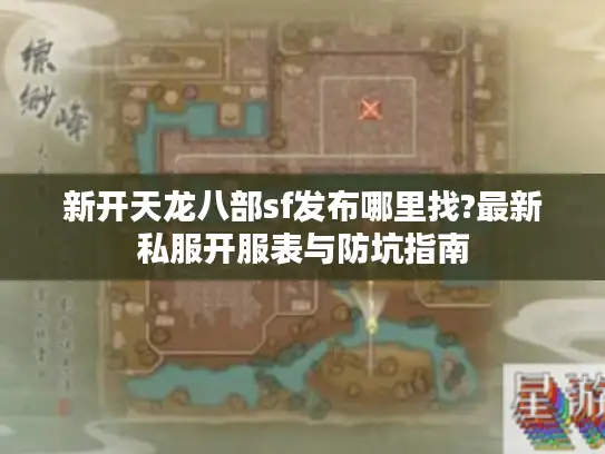 新开天龙八部sf发布哪里找?最新私服开服表与防坑指南 新开天龙八部sf发布哪里找?最新私服开服表与防坑指南