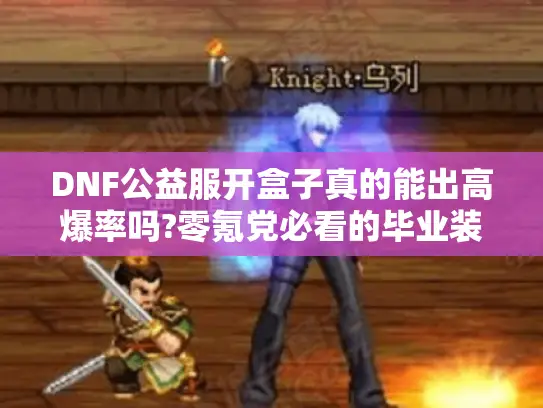 DNF公益服开盒子真的能出高爆率吗?零氪党必看的毕业装备攻略