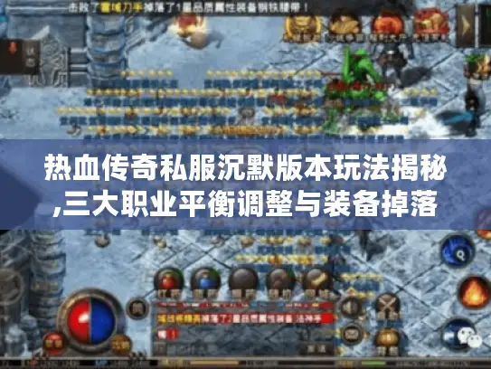 热血传奇私服沉默版本玩法揭秘,三大职业平衡调整与装备掉落机制优化