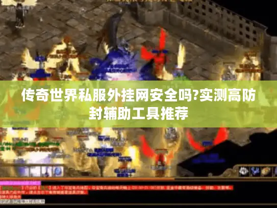 传奇世界私服外挂网安全吗?实测高防封辅助工具推荐