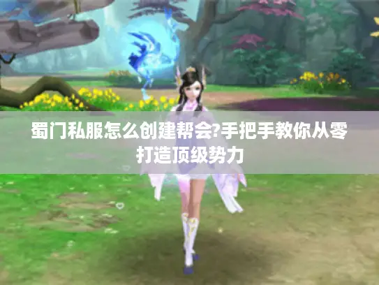 蜀门私服怎么创建帮会?手把手教你从零打造顶级势力