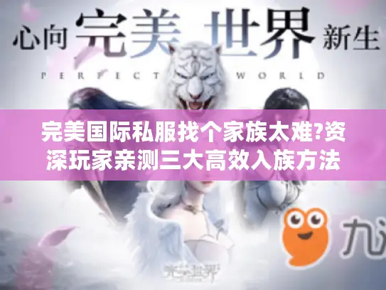 完美国际私服找个家族太难?资深玩家亲测三大高效入族方法