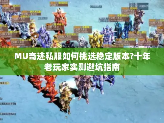 MU奇迹私服如何挑选稳定版本?十年老玩家实测避坑指南 MU奇迹私服如何挑选稳定版本?十年老玩家实测避坑指南