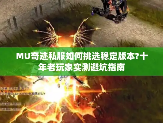 MU奇迹私服如何挑选稳定版本?十年老玩家实测避坑指南 MU奇迹私服如何挑选稳定版本?十年老玩家实测避坑指南