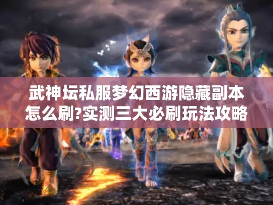 武神坛私服梦幻西游隐藏副本怎么刷?实测三大必刷玩法攻略 武神坛私服梦幻西游隐藏副本怎么刷?实测三大必刷玩法攻略