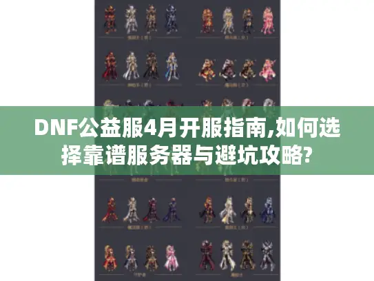 DNF公益服4月开服指南,如何选择靠谱服务器与避坑攻略?