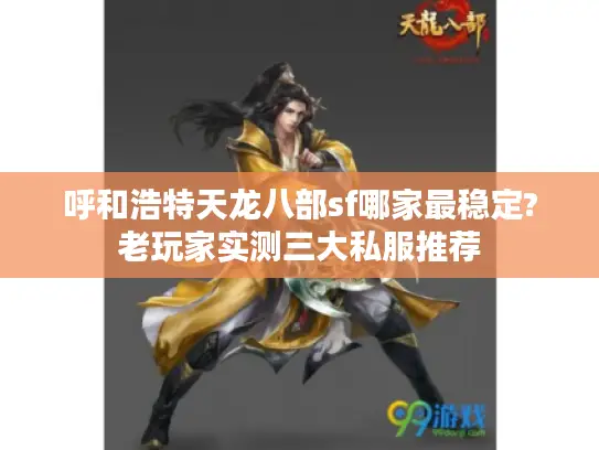 呼和浩特天龙八部sf哪家最稳定?老玩家实测三大私服推荐