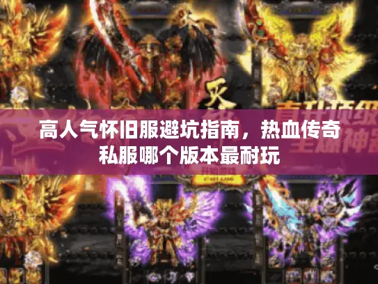 高人气怀旧服避坑指南,热血传奇私服哪个版本最耐玩 高人气怀旧服避坑指南,热血传奇私服哪个版本最耐玩