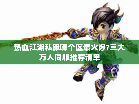 热血江湖私服哪个区最火爆?三大万人同服推荐清单 热血江湖私服哪个区最火爆?三大万人同服推荐清单