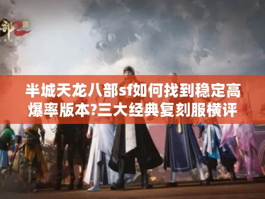 半城天龙八部sf如何找到稳定高爆率版本?三大经典复刻服横评