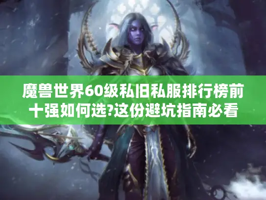 魔兽世界60级私旧私服排行榜前十强如何选?这份避坑指南必看