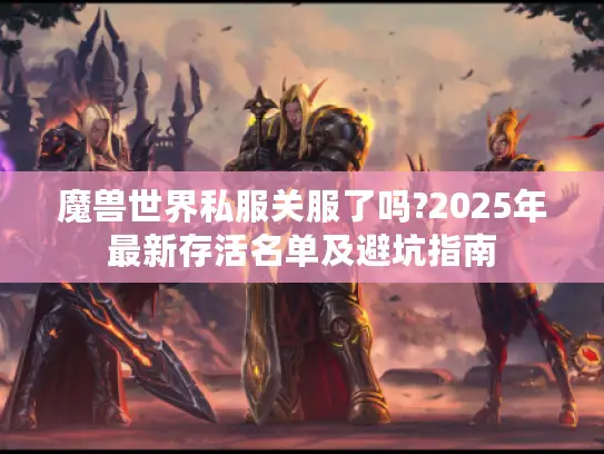 魔兽世界私服关服了吗?2025年最新存活名单及避坑指南 魔兽世界私服关服了吗?2025年最新存活名单及避坑指南