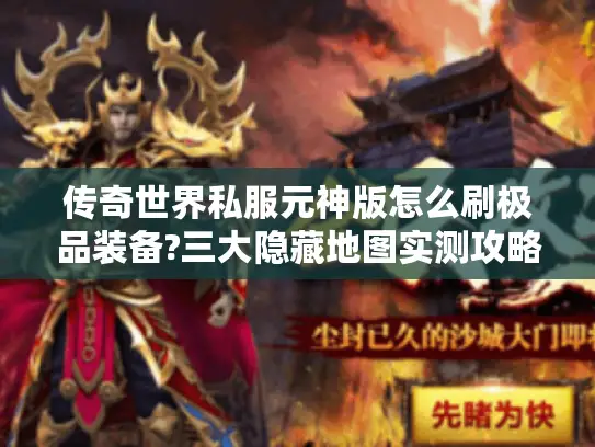 传奇世界私服元神版怎么刷极品装备?三大隐藏地图实测攻略 传奇世界私服元神版怎么刷极品装备?三大隐藏地图实测攻略