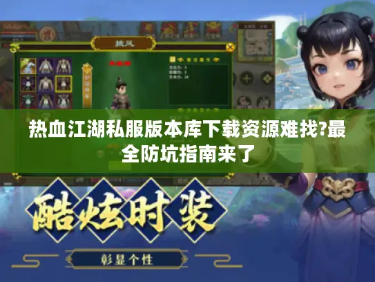 热血江湖私服版本库下载资源难找?最全防坑指南来了