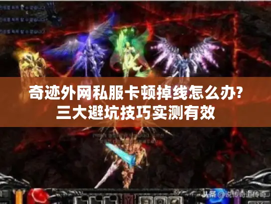 奇迹外网私服卡顿掉线怎么办?三大避坑技巧实测有效 奇迹外网私服卡顿掉线怎么办?三大避坑技巧实测有效