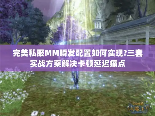 完美私服MM瞬发配置如何实现?三套实战方案解决卡顿延迟痛点 完美私服MM瞬发配置如何实现?三套实战方案解决卡顿延迟痛点
