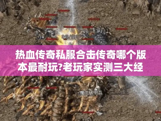 热血传奇私服合击传奇哪个版本最耐玩?老玩家实测三大经典区服 热血传奇私服合击传奇哪个版本最耐玩?老玩家实测三大经典区服