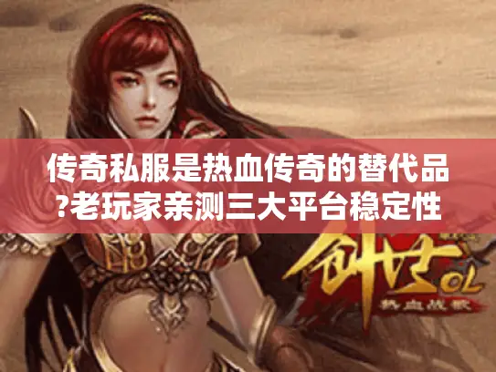 传奇私服是热血传奇的替代品?老玩家亲测三大平台稳定性