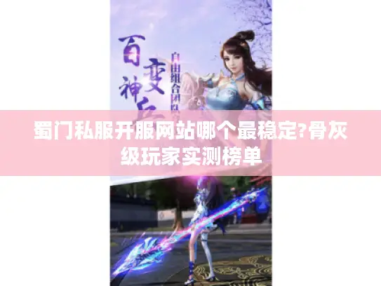 蜀门私服开服网站哪个最稳定?骨灰级玩家实测榜单