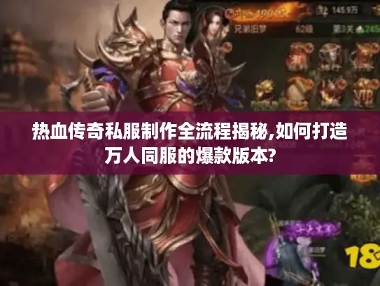 热血传奇私服制作全流程揭秘,如何打造万人同服的爆款版本?