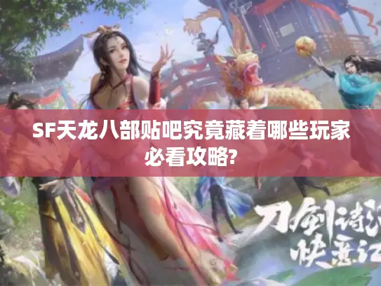 SF天龙八部贴吧究竟藏着哪些玩家必看攻略? SF天龙八部贴吧究竟藏着哪些玩家必看攻略?
