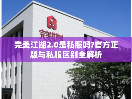 完美江湖2.0是私服吗?官方正版与私服区别全解析
