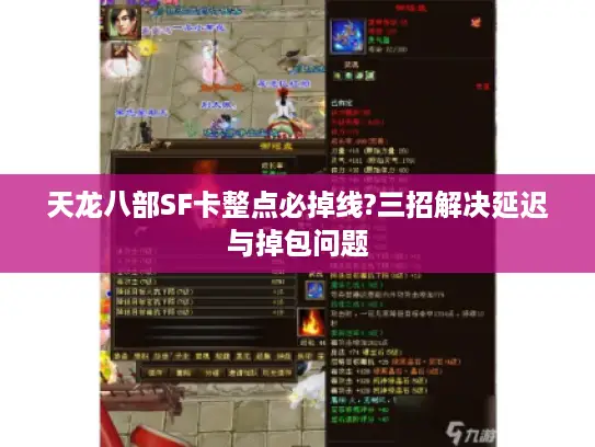 天龙八部SF卡整点必掉线?三招解决延迟与掉包问题 天龙八部SF卡整点必掉线?三招解决延迟与掉包问题