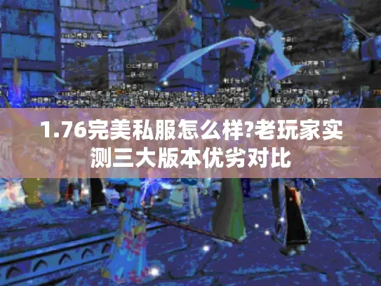 1.76完美私服怎么样?老玩家实测三大版本优劣对比
