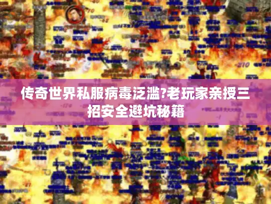 传奇世界私服病毒泛滥?老玩家亲授三招安全避坑秘籍 传奇世界私服病毒泛滥?老玩家亲授三招安全避坑秘籍