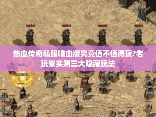 热血传奇私服嗜血版究竟值不值得玩?老玩家实测三大隐藏玩法