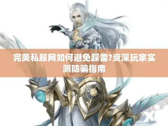 完美私服网如何避免踩雷?资深玩家实测防骗指南 完美私服网如何避免踩雷?资深玩家实测防骗指南