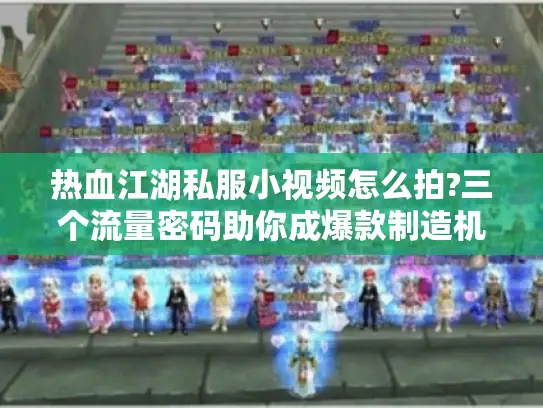 热血江湖私服小视频怎么拍?三个流量密码助你成爆款制造机