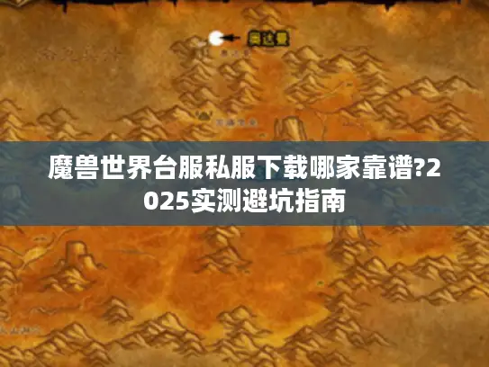 魔兽世界台服私服下载哪家靠谱?2025实测避坑指南