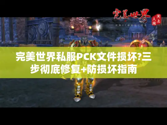 完美世界私服PCK文件损坏?三步彻底修复+防损坏指南 完美世界私服PCK文件损坏?三步彻底修复+防损坏指南