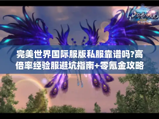 完美世界国际服版私服靠谱吗?高倍率经验服避坑指南+零氪金攻略