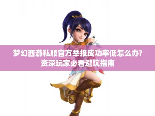 梦幻西游私服官方举报成功率低怎么办?资深玩家必看避坑指南
