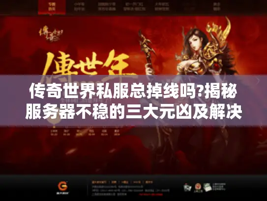 传奇世界私服总掉线吗?揭秘服务器不稳的三大元凶及解决技巧 传奇世界私服总掉线吗?揭秘服务器不稳的三大元凶及解决技巧