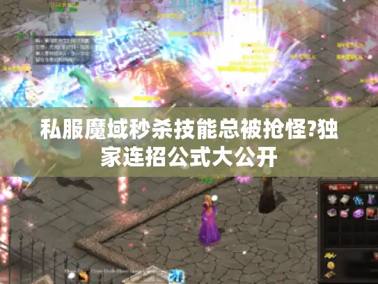 私服魔域秒杀技能总被抢怪?独家连招公式大公开 私服魔域秒杀技能总被抢怪?独家连招公式大公开