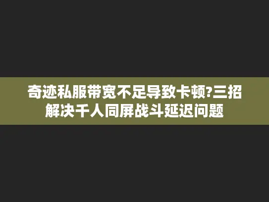 奇迹私服带宽不足导致卡顿?三招解决千人同屏战斗延迟问题 奇迹私服带宽不足导致卡顿?三招解决千人同屏战斗延迟问题