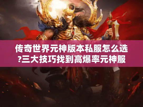 传奇世界元神版本私服怎么选?三大技巧找到高爆率元神服