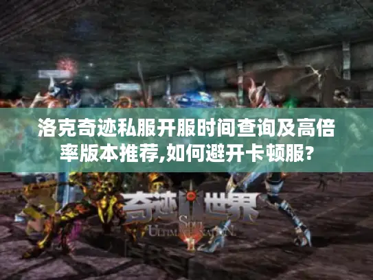 洛克奇迹私服开服时间查询及高倍率版本推荐,如何避开卡顿服?